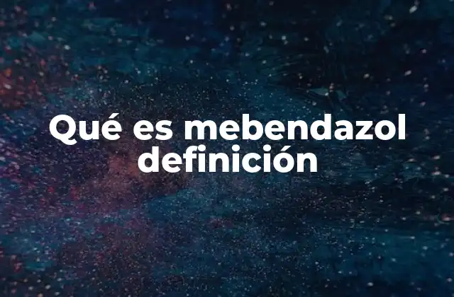 Qué es Mebendazol Definición 2 Características generales del mebendazol