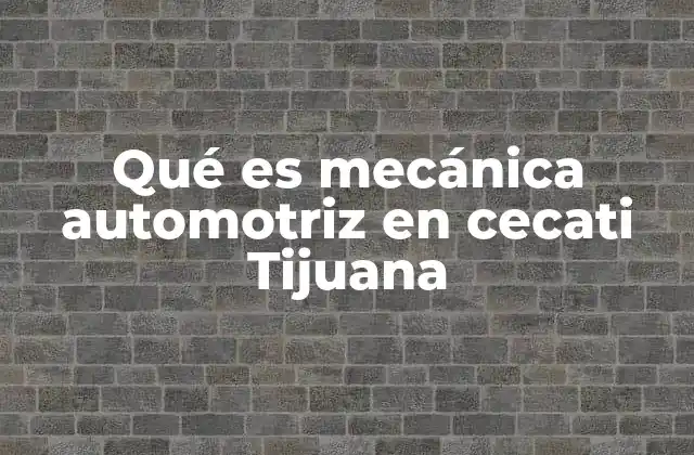 Qué es Mecánica Automotriz en Cecati Tijuana 2 El rol de la formación técnica en el desarrollo automotriz regional