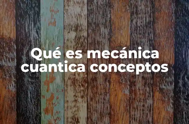 Qué es Mecánica Cuantica Conceptos