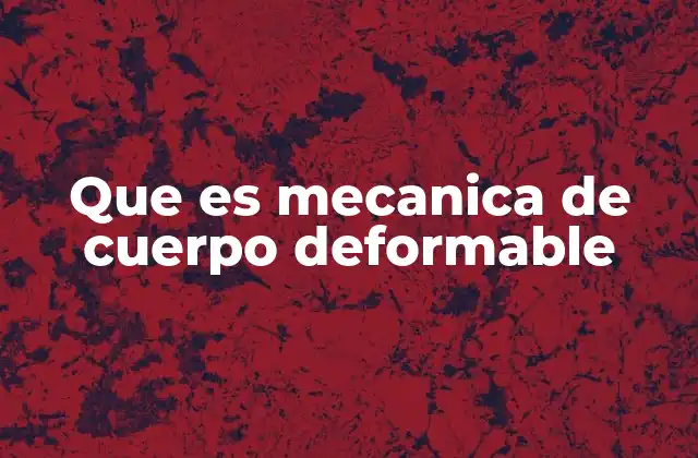 Que es Mecanica de Cuerpo Deformable