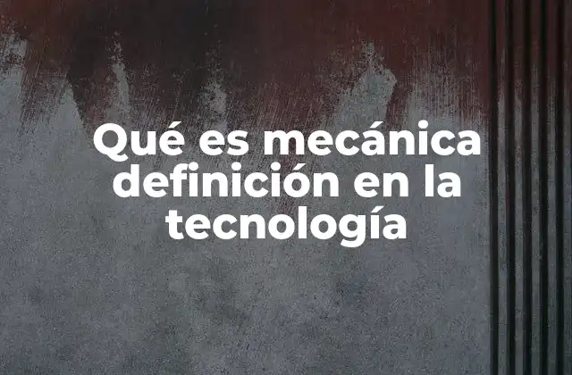 Qué es Mecánica Definición en la Tecnología