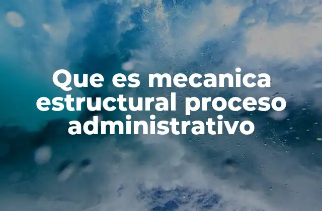 Que es Mecanica Estructural Proceso Administrativo