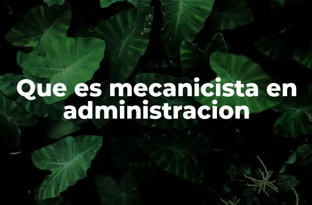Que es Mecanicista en Administracion 2 El enfoque mecanicista como base de la teoría clásica de la administración