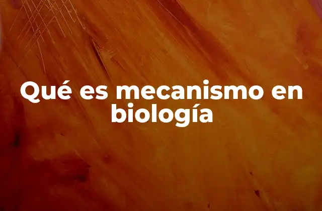 Qué es Mecanismo en Biología
