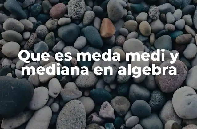 Que es Meda Medi y Mediana en Algebra