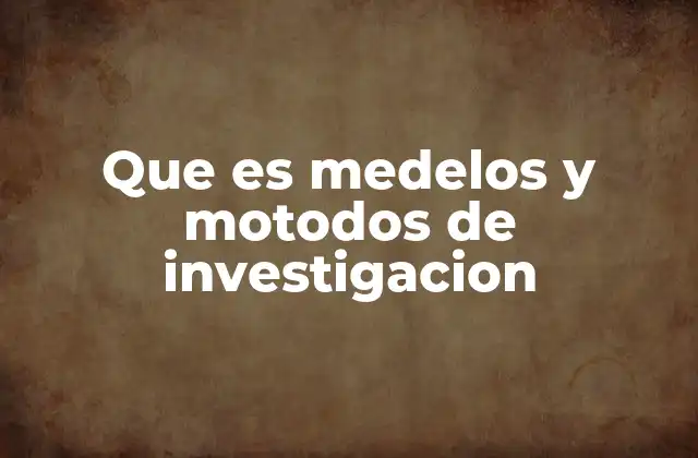 Que es Medelos y Motodos de Investigacion