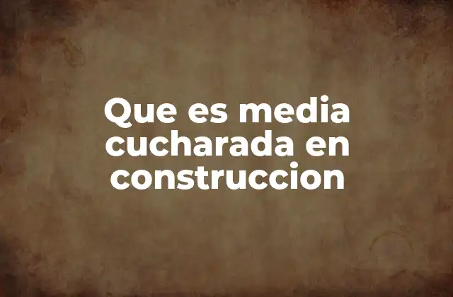 Que es Media Cucharada en Construccion 2 La importancia de las medidas informales en la construcción