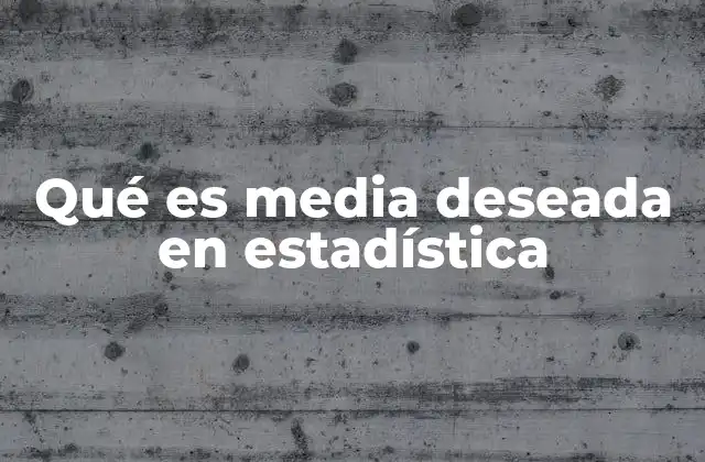 Qué es Media Deseada en Estadística 2 Cómo se relaciona la media deseada con otros conceptos estadísticos