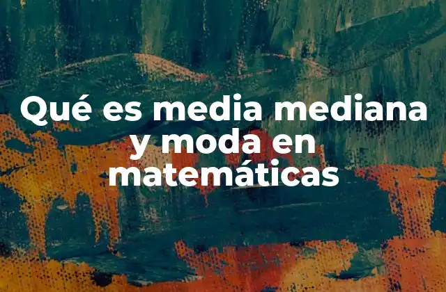Qué es Media Mediana y Moda en Matemáticas 2 El papel de las medidas de tendencia central en el análisis de datos