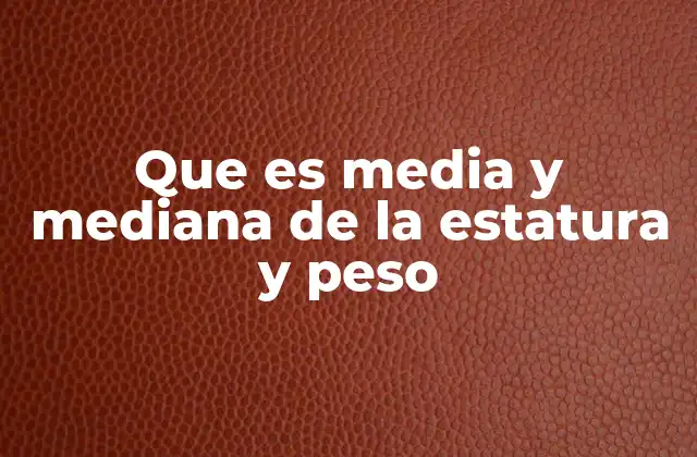 Que es Media y Mediana de la Estatura y Peso