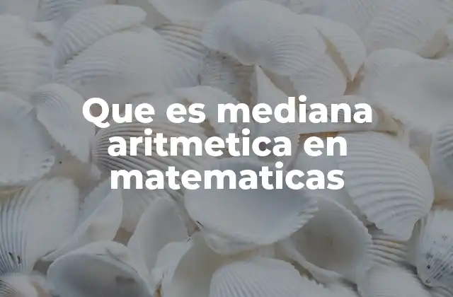 Que es Mediana Aritmetica en Matematicas