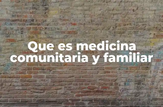Que es Medicina Comunitaria y Familiar