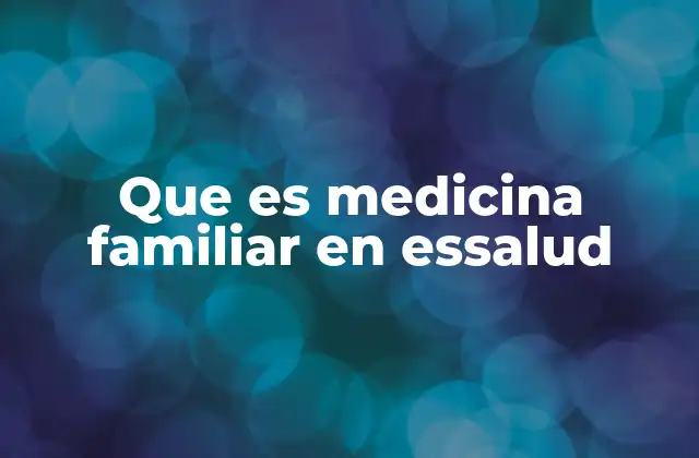 Que es Medicina Familiar en Essalud