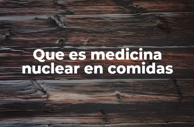 Que es Medicina Nuclear en Comidas