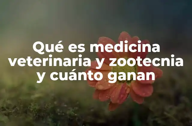 Qué es Medicina Veterinaria y Zootecnia y Cuánto Ganan