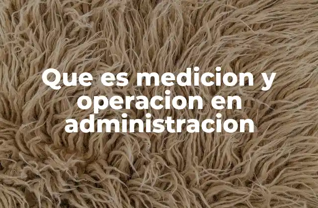 Que es Medicion y Operacion en Administracion
