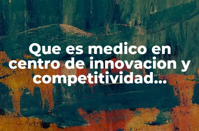 Que es Medico en Centro de Innovacion y Competitividad Empresarial