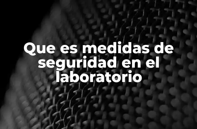 Que es Medidas de Seguridad en el Laboratorio