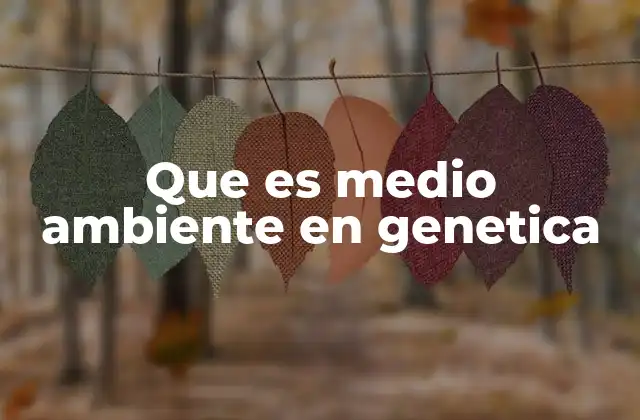 Que es Medio Ambiente en Genetica