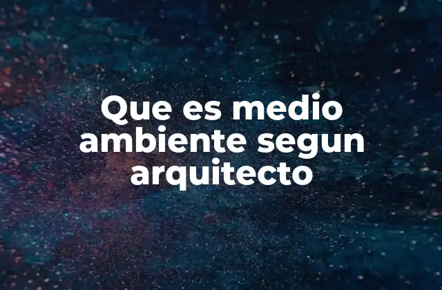 Que es Medio Ambiente Segun Arquitecto