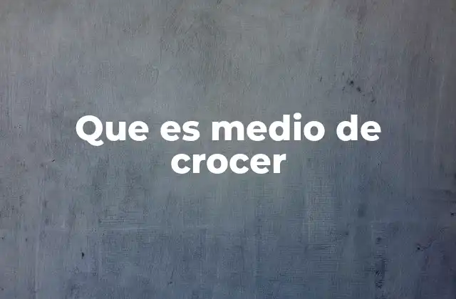 Que es Medio de Crocer