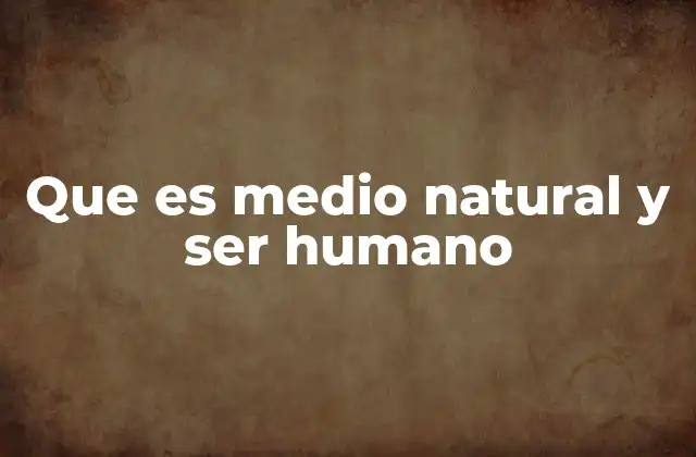 Que es Medio Natural y Ser Humano
