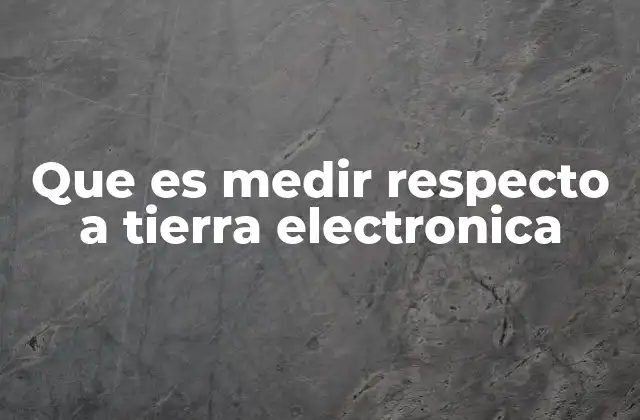 Que es Medir Respecto a Tierra Electronica