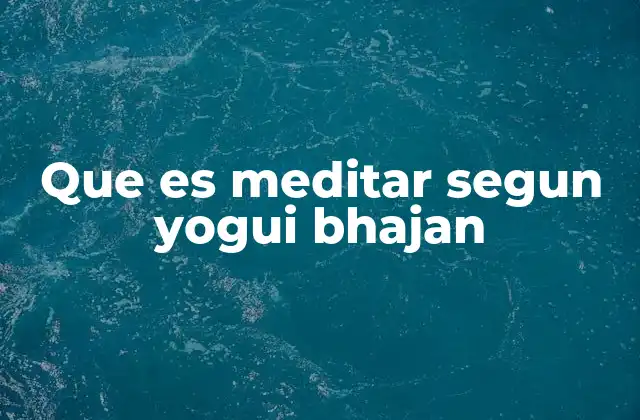 Que es Meditar Segun Yogui Bhajan 2 La meditación como herramienta para el equilibrio espiritual