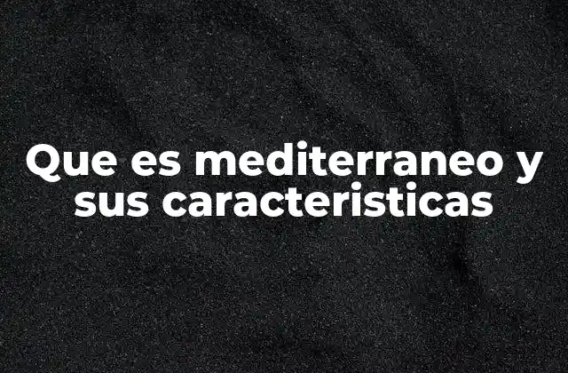 Que es Mediterraneo y Sus Caracteristicas 2 Características geográficas del mundo mediterráneo