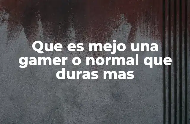 Que es Mejo una Gamer o Normal que Duras mas