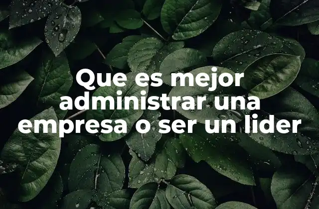 Que es Mejor Administrar una Empresa o Ser un Lider