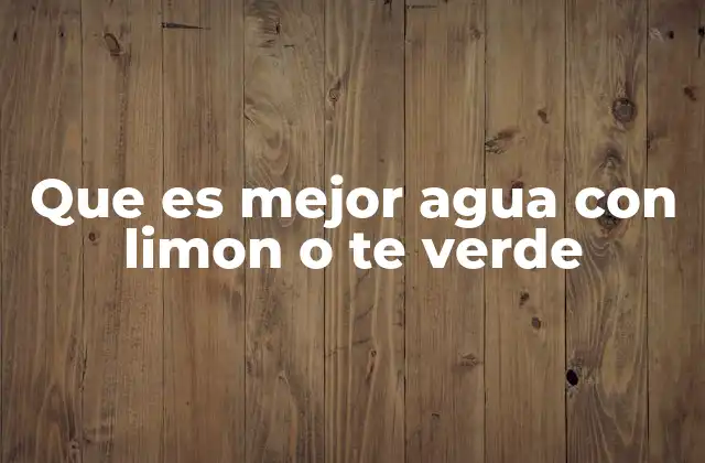 Que es Mejor Agua con Limon o Te Verde