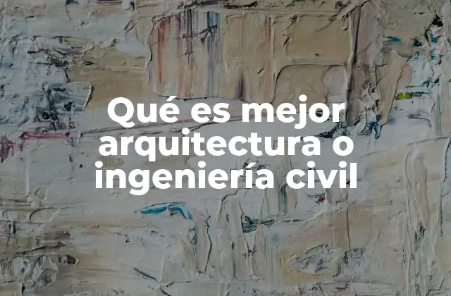 Qué es Mejor Arquitectura o Ingeniería Civil