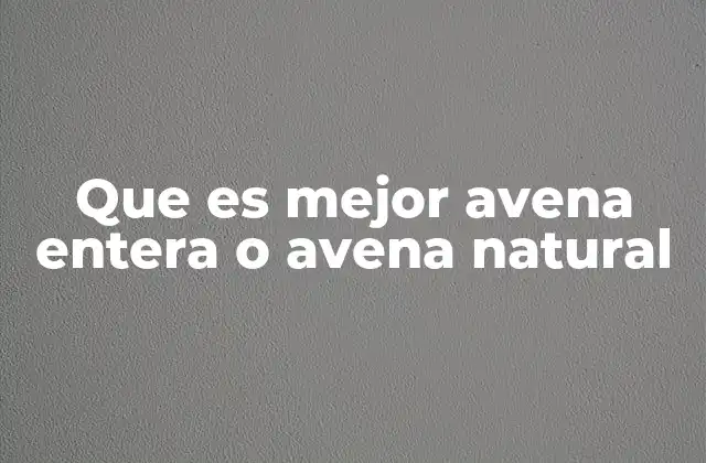 Que es Mejor Avena Entera o Avena Natural