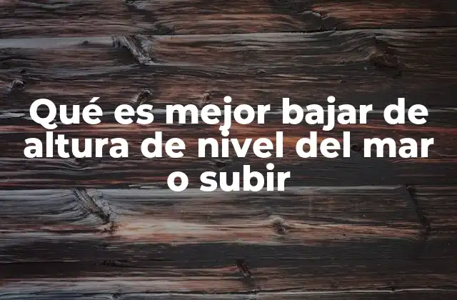 Qué es Mejor Bajar de Altura de Nivel Del Mar o Subir