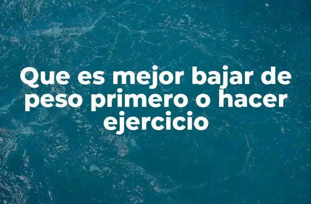 Que es Mejor Bajar de Peso Primero o Hacer Ejercicio
