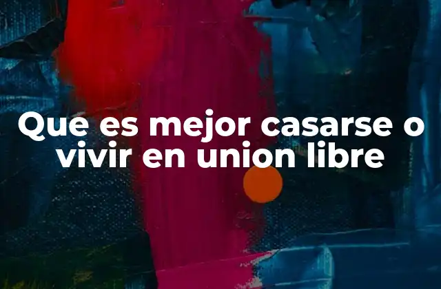 Que es Mejor Casarse o Vivir en Union Libre