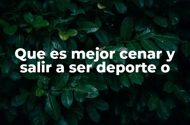 Que es Mejor Cenar y Salir a Ser Deporte o