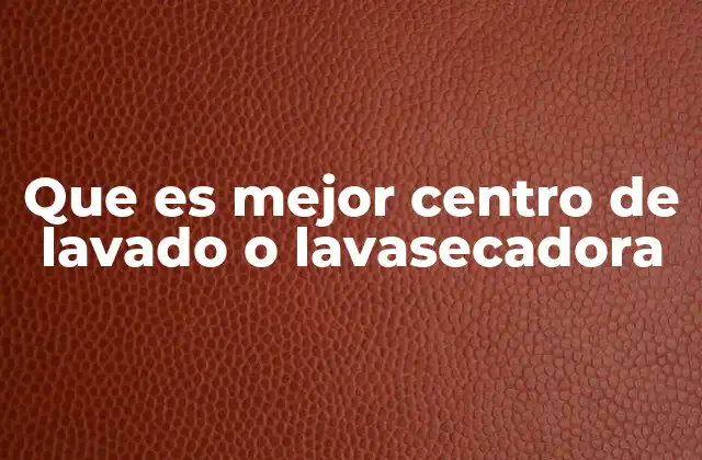 Que es Mejor Centro de Lavado o Lavasecadora 2 Factores a considerar antes de elegir entre ambas opciones