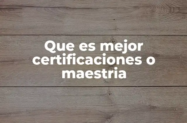 Que es Mejor Certificaciones o Maestria