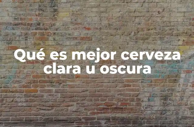Qué es Mejor Cerveza Clara u Oscura