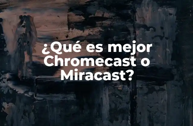 ¿qué es Mejor Chromecast o Miracast?