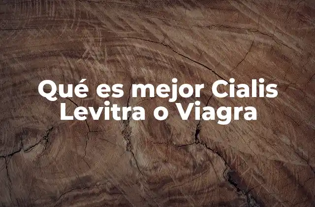 Qué es Mejor Cialis Levitra o Viagra