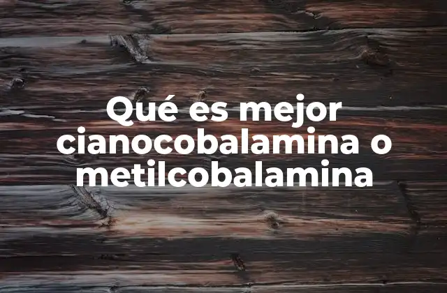 Qué es Mejor Cianocobalamina o Metilcobalamina