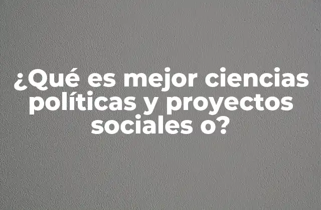 ¿qué es Mejor Ciencias Políticas y Proyectos Sociales O?