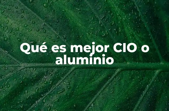 Qué es Mejor Cio o Aluminio