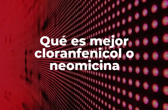 Qué es Mejor Cloranfenicol o Neomicina