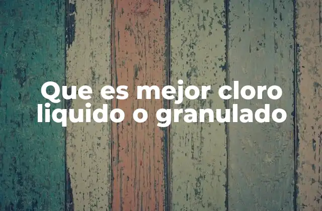 Que es Mejor Cloro Liquido o Granulado