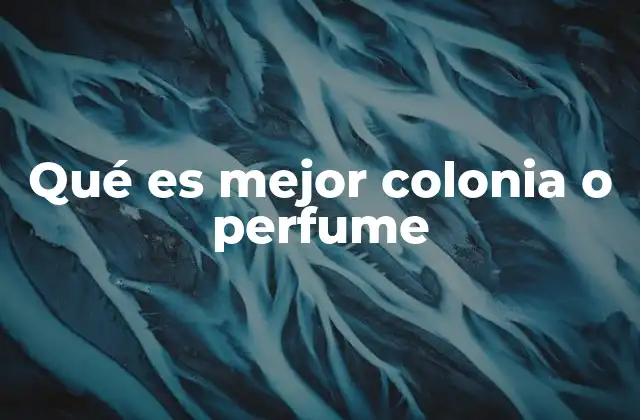 Qué es Mejor Colonia o Perfume