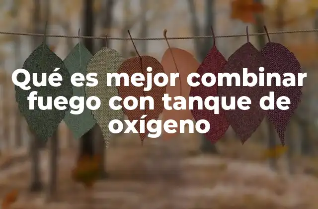 Qué es Mejor Combinar Fuego con Tanque de Oxígeno
